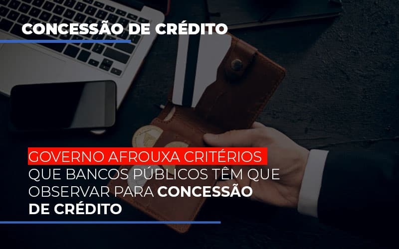 governo-afrouxa-criterios-que-bancos-tem-que-observar-para-concessao-de-credito - Governo afrouxa critérios que bancos públicos têm que observar para concessão de crédito