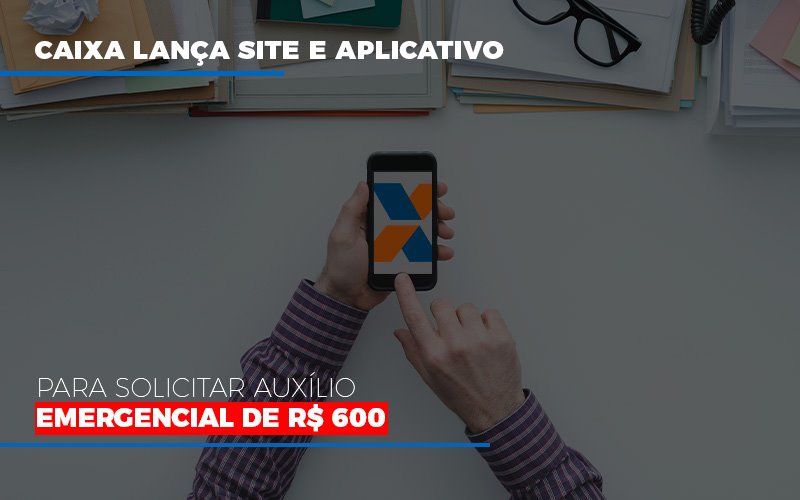 caixa-lanca-site-e-aplicativo-para-solicitar-auxilio-emergencial-de-rs-600 - Caixa lança site e aplicativo para solicitar auxílio emergencial de R$ 600