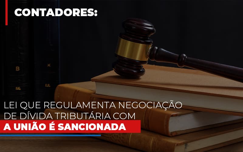 lei-que-regulamenta-negociacao-de-divida-tributaria-com-a-uniao-e-sancionada - Lei que regulamenta negociação de dívida tributária com a União é sancionada