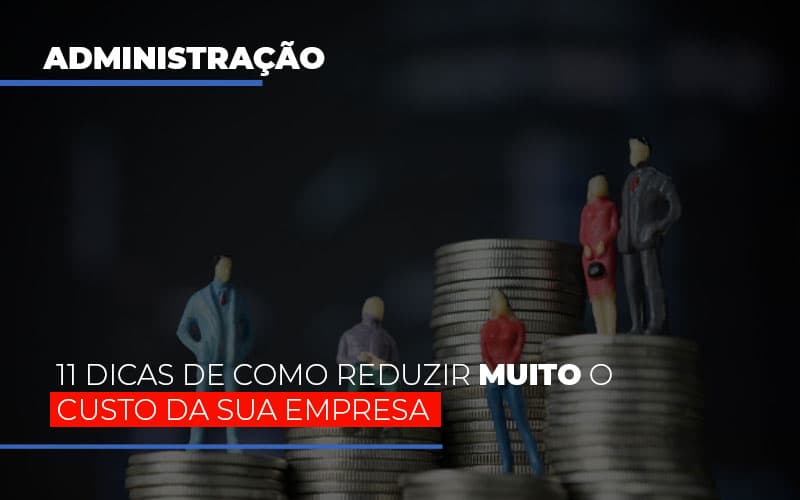 11-dicas-de-como-reduzir-muito-o-custo-da-sua-empresa - 11 dicas de como reduzir muito o custo da sua empresa