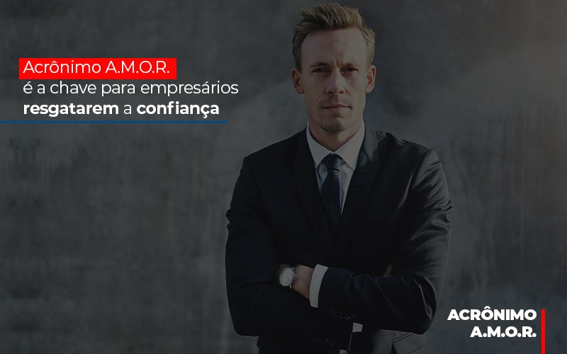 acronimo-a-m-o-r-e-a-chave-para-empresarios-resgatarem-a-confianca - Acrônimo A.M.O.R. é a chave para empresários resgatarem a confiança