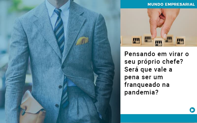 pensando-em-virar-o-seu-proprio-chefe-sera-que-vale-a-pena-ser-um-franqueado-na-pandemia - Pensando em virar o seu próprio chefe? Será que vale a pena ser um franqueado na pandemia?