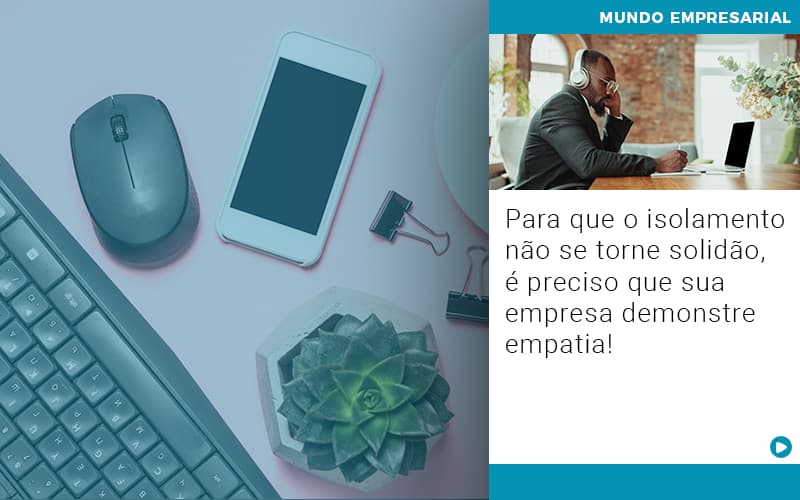 para-que-o-isolamento-nao-se-torne-solidao-e-preciso-que-sua-empresa-demonstre-empatia - Para que o isolamento não se torne solidão, é preciso que sua empresa demonstre empatia!