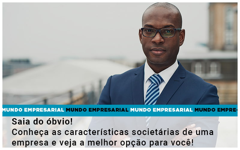 Saia Do Obvio Conheca As Caracteristiscas Societarias De Uma Empresa E Veja A Melhor Opcao Para Voce - Quero montar uma empresa - Saia do óbvio! Conheça as características societárias de uma empresa e veja a melhor opção para você!