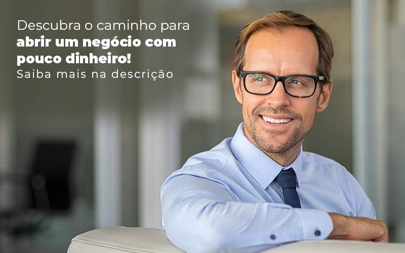 Descubra O Caminho Para Abrir Um Negocio Com Pouco Dinheiro Post (1) - Quero montar uma empresa - Como abrir um negócio com pouco dinheiro?