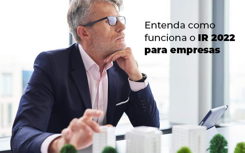 Entenda Como Funciona O Ir 2022 Para Empresas Blog - Quero montar uma empresa - Saiba se a sua empresa precisa declarar o IR 2022