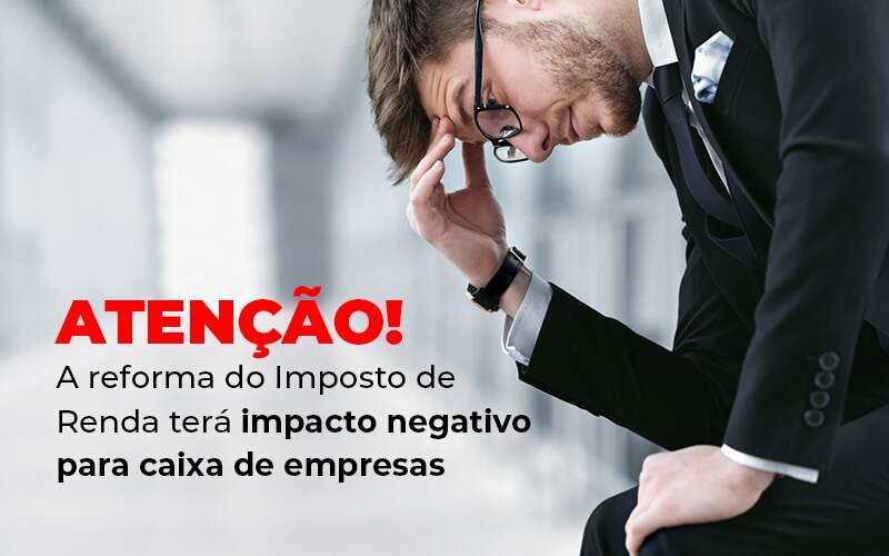 Atencao A Reforma Do Imposto De Reda Tera Impacto Negativo Para Caixa De Empresas Blog - Quero montar uma empresa - Sabia que a Reforma do Imposto de Renda pode não ser tão boa para empresas?