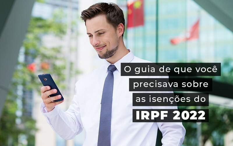 O Guia De Que Voce Precisava Sobre As Isencoes Do Irpf 2022 Blog - Quero montar uma empresa - Saiba como funcionam as isenções do IRPF 2022