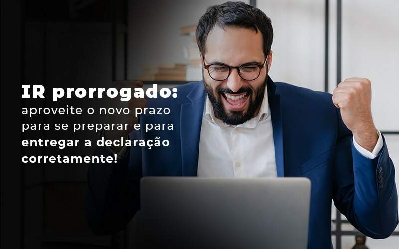 Ir Prorrogado Aproveite O Novo Prazo Para Se Preparar E Para Entregar A Declaracao Corretamente Blog - Quero montar uma empresa - IR prorrogado? Saiba mais!