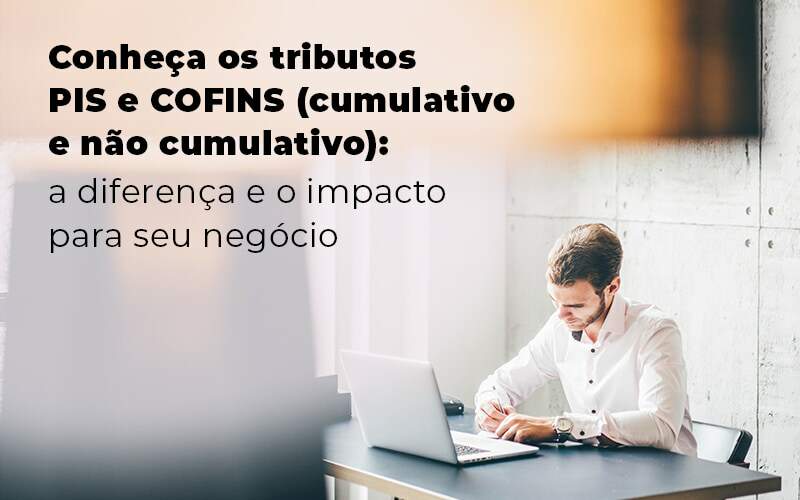 Conheca Os Tributos Pis E Cofins Cumulativo E Nao Cumlativo A Diferenca E O Impacto Para Oseu Negocio Blog - Quero montar uma empresa - Qual a diferença entre PIS e COFINS cumulativo e não cumulativo? Descubra!