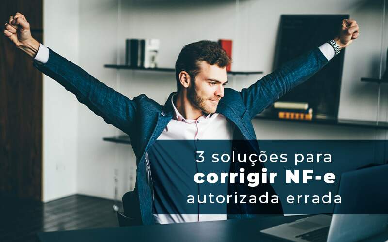 3 Solucoes Para Corrigir Nfe Autorizada Errada Blog - Quero montar uma empresa - Descubra agora 3 formas de corrigir NF-e autorizada errada