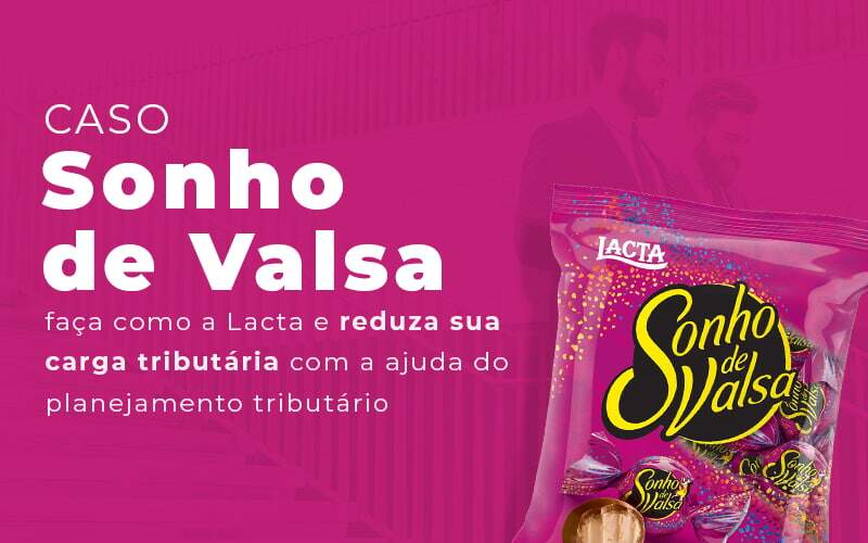 Caso Sonho De Valsa Faca Como A Lacta E Reduza Sua Carga Tributaria Com A Ajuda Do Planejamento Tributario Blog - Quero montar uma empresa - Planejamento tributário: aprenda a fazer com o caso do sonho de valsa