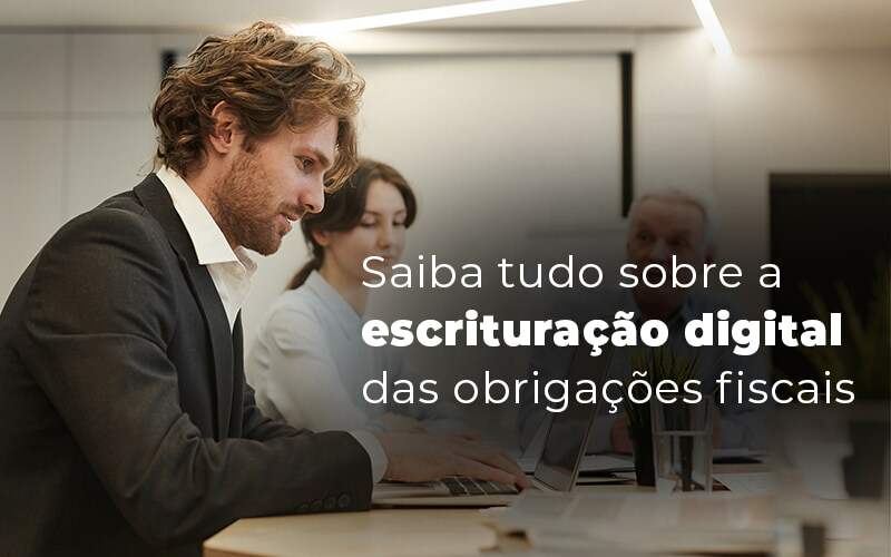 Saiba Tudo Sobre A Escrituracao Digital Das Obrigacoes Fiscais Blog - Quero montar uma empresa - O que você precisa saber sobre a escrituração digital das obrigações fiscais